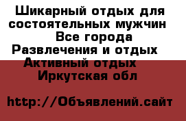 Шикарный отдых для состоятельных мужчин. - Все города Развлечения и отдых » Активный отдых   . Иркутская обл.